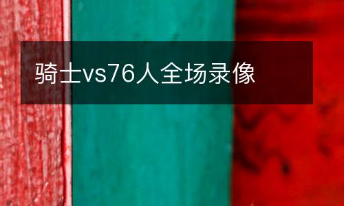 騎士vs76人全場錄像
